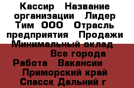 Кассир › Название организации ­ Лидер Тим, ООО › Отрасль предприятия ­ Продажи › Минимальный оклад ­ 14 000 - Все города Работа » Вакансии   . Приморский край,Спасск-Дальний г.